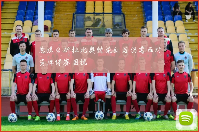 意媒分析拉比奥特染红后仍需面对黄牌停赛困扰