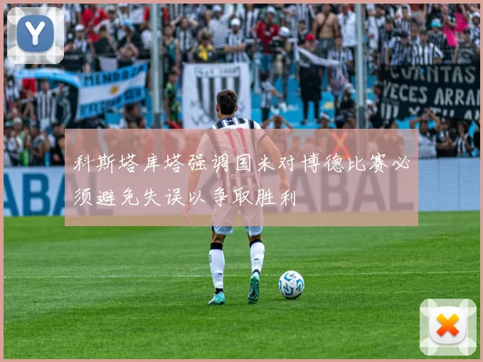 科斯塔库塔强调国米对博德比赛必须避免失误以争取胜利
