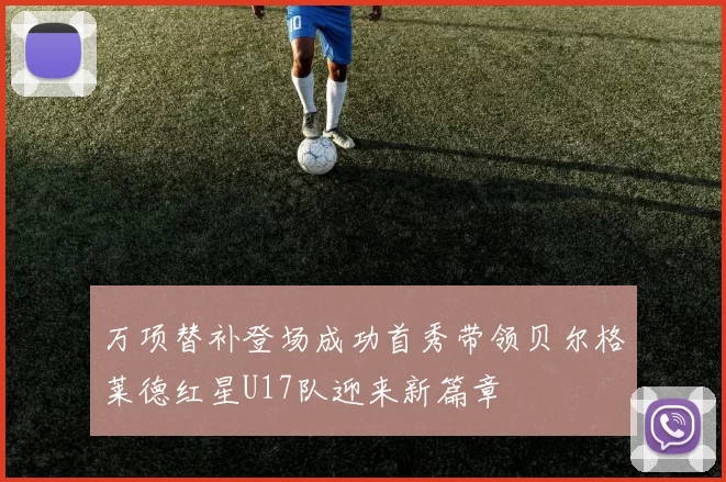 万项替补登场成功首秀带领贝尔格莱德红星U17队迎来新篇章