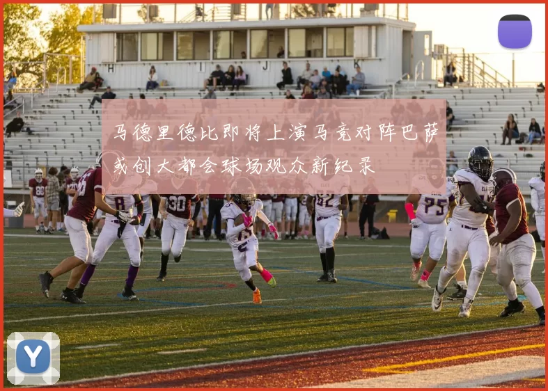马德里德比即将上演马竞对阵巴萨或创大都会球场观众新纪录