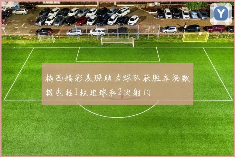 梅西精彩表现助力球队获胜本场数据包括1粒进球和2次射门
