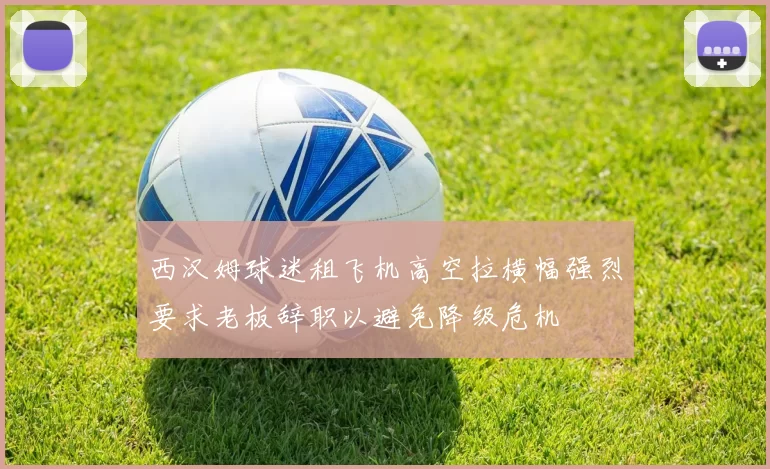 西汉姆球迷租飞机高空拉横幅强烈要求老板辞职以避免降级危机