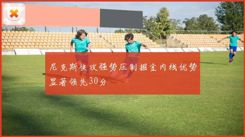 尼克斯快攻强势压制掘金内线优势显著领先30分
