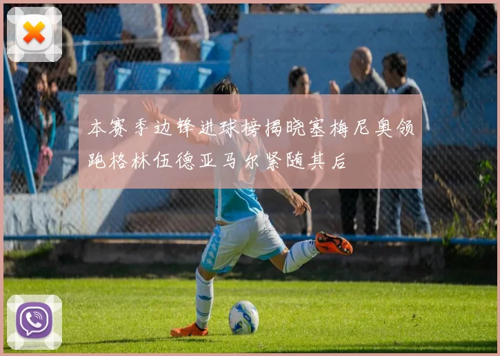 本赛季边锋进球榜揭晓塞梅尼奥领跑格林伍德亚马尔紧随其后