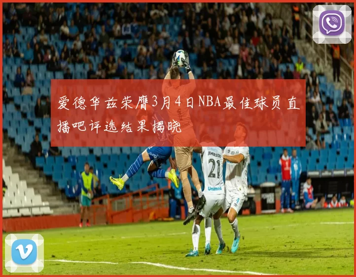 爱德华兹荣膺3月4日NBA最佳球员直播吧评选结果揭晓