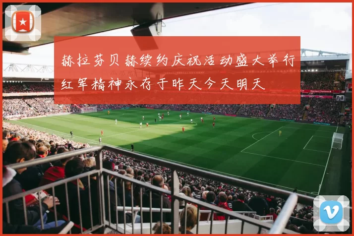 赫拉芬贝赫续约庆祝活动盛大举行红军精神永存于昨天今天明天