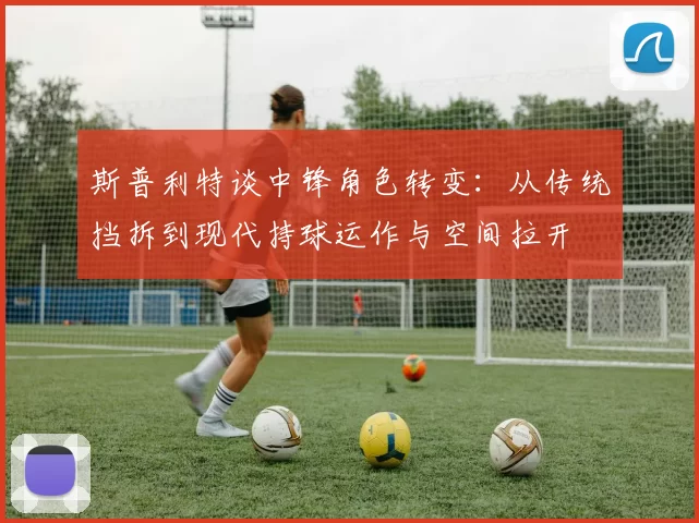 斯普利特谈中锋角色转变：从传统挡拆到现代持球运作与空间拉开